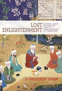 Lost enlightenment: Central Asia’s golden age from the Arab conquest to Tamerlane. S. Frederick Starr