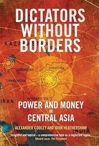 Dictators without borders: Power and money in Central Asia. Alesxander Cooley