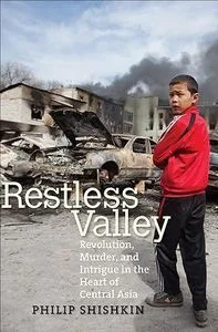 Restless Valley: Revolution, murder and intrigue in the heart of Central Asia .Philip Shishkin
