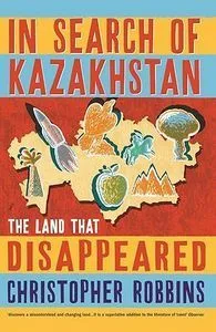 In Search of Kazakhstan: The Land that Disappeared. Christopher Robbins